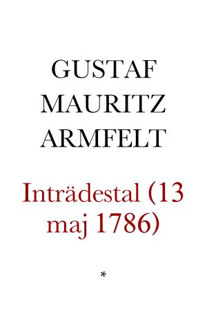 Inträdes-tal, af öfverste kammarjunkaren, cavaljeren hos hans Kongl. höghet Kron-prinsen, general-adjutanten af flygeln, öfverste-löjtnanten, Friherre Gustaf Mauritz Armfelt