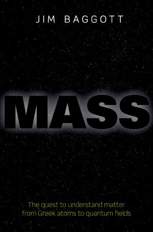 Mass, The quest to understand matter from Greek atoms to quantum fields