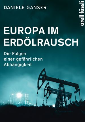 Europa im Erdölrausch · Die Folgen einer gefährlichen Abhängigkeit