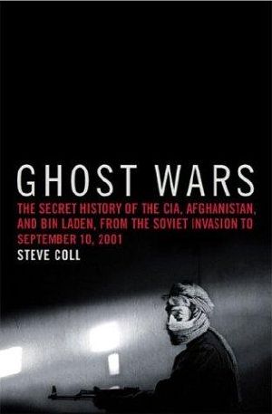 Ghost Wars · the Secret History of the CIA, Afghanistan, and Bin Laden, From the Soviet Invasion to September 10, 2011