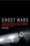 Ghost Wars · the Secret History of the CIA, Afghanistan, and Bin Laden, From the Soviet Invasion to September 10, 2011