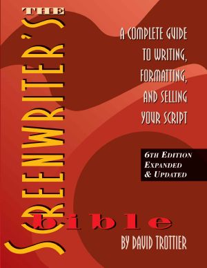 The Screenwriter's Bible, 6th Edition · A Complete Guide to Writing, Formatting, and Selling Your Script (Expanded & Updated)