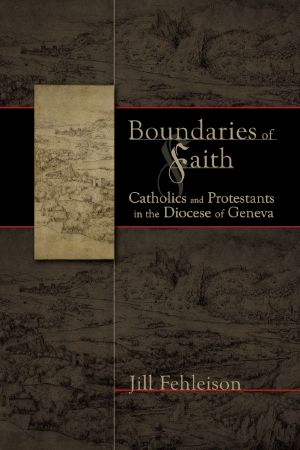 Boundaries of Faith: Catholics and Protestants in the Diocese of Geneva