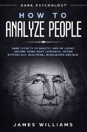 How to Analyze People: Dark Psychology - Dark Secrets to Analyze and Influence Anyone Using Body Language, Human Psychology, Subliminal Persuasion and NLP