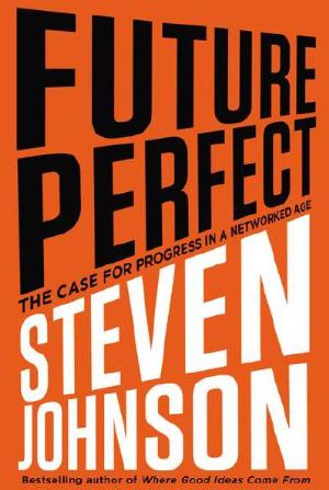 Future Perfect: The Case for Progress in a Networked Age