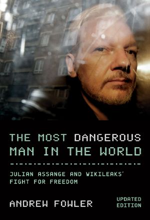 The Most Dangerous Man in the World · Julian Assange and WikiLeaks’ Fight for Freedom