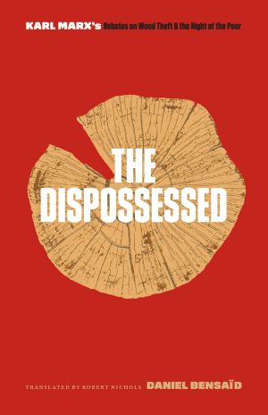 The Dispossessed, Karl Marx's Debates on Wood Theft and the Right of the Poor