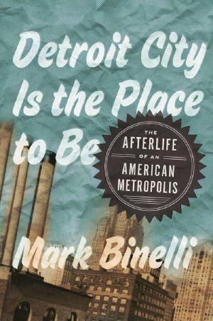 Detroit City Is the Place to Be · the Afterlife of an American Metropolis