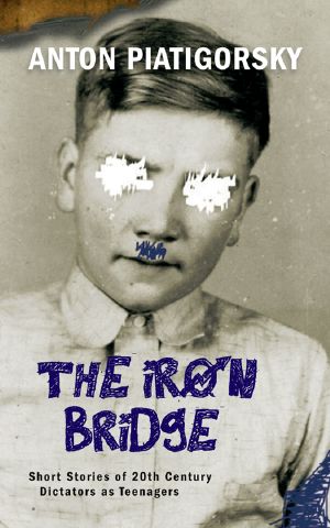 The Iron Bridge · Short Stories of 20th Century Dictators as Teenagers