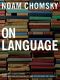 On Language · Chomsky's Classic Works Language and Responsibility and Reflections on Language in One Volume