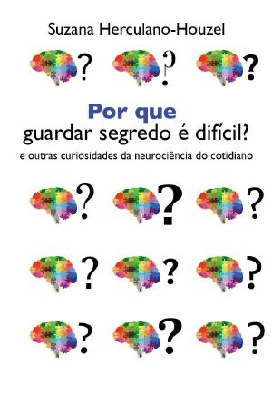 Por Que Guardar Segredo É Difícil? · E Outras Curiosidades Da Neurociência Do Cotidiano