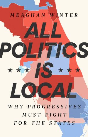 All Politics Is Local · Why Progressives Must Fight for the States