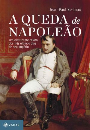 A Queda De Napoleão · Um Eletrizante Relato Dos Três Últimos Dias De Seu Império