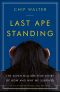 Last Ape Standing · the Seven-Million-Year Story of How and Why We Survived