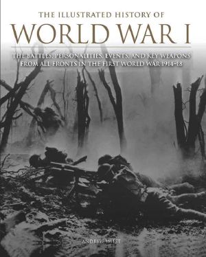 The Illustrated History of World War I · the Battles, Personalities, Events and Key Weapons From All Fronts in the First World War 1914-18