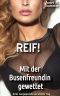 REIF ! Mit der Busenfreundin gewettet · Drei Jungspunde an einem Tag