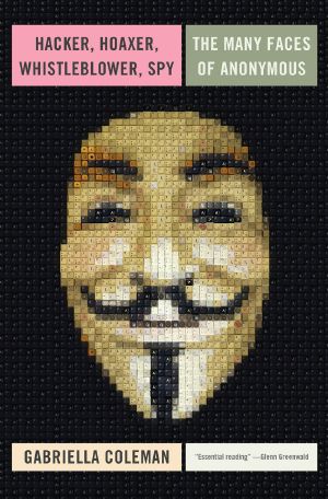 Hacker, Hoaxer, Whistleblower, Spy · the Many Faces of Anonymous