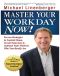 Master Your Workday Now! · Proven Strategies to Control Chaos, Create Outcomes, & Connect Your Work to Who You Really Are