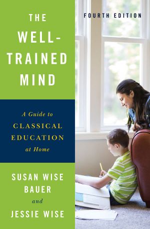 The Well-Trained Mind · A Guide to Classical Education at Home · 4th Edition