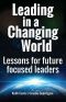 Leading in a Changing World · Lessons for Future Focused Leaders.