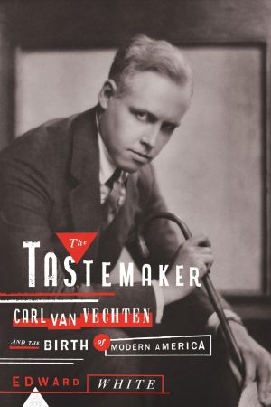 The Tastemaker · Carl Van Vechten and the Birth of Modern America