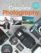 Complete Photography · Understand Cameras to Take, Edit and Share Better Photos