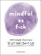 Mindful as F*ck, 100 Simple Exercises to Let That Sh*t Go!