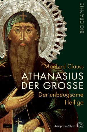 Athanasius der Große · Der unbeugsame Heilige