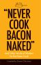 "Never Cook Bacon Naked"