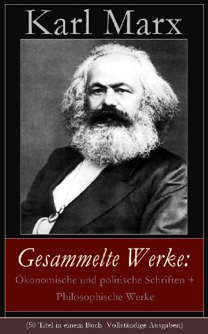 Gesammelte Werke · Ökonomische Und Politische Schriften + Philosophische Werke (50 Titel in Einem Buch - Vollständige Ausgaben)