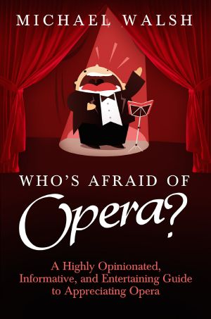 Who's Afraid of Opera? · A Highly Opinionated, Informative, and Entertaining Guide to Appreciating Opera