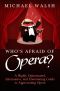 Who's Afraid of Opera? · A Highly Opinionated, Informative, and Entertaining Guide to Appreciating Opera