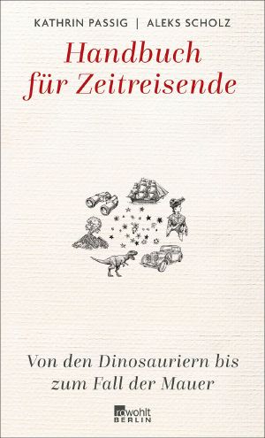 Handbuch für Zeitreisende: Von den Dinosauriern bis zum Fall der Mauer