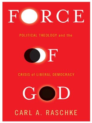 Force of God · Political Theology and the Crisis of Liberal Democracy