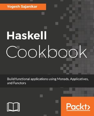 Haskell Cookbook · Build functional applications using Monads, Applicatives, and Functors