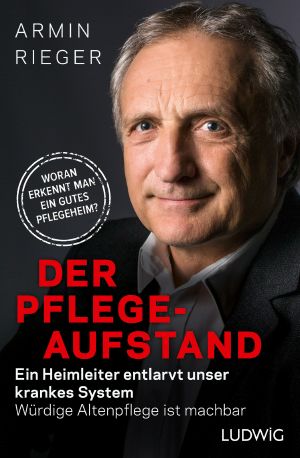 Der Pflege Aufstand · Ein Heimleiter entlarvt unser krankes System