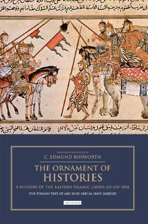 The Ornament of Histories: a History of the Eastern Islamic Lands AD 650-1041