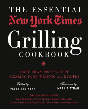 The Essential New York Times Grilling Cookbook · More Than 100 Years of Sizzling Food Writing and Recipes, The Essential New York Times Grilling Cookbook, More Than 100 Years of Sizzling Food Writing and Recipes