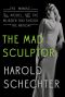 The Mad Sculptor · The Maniac, the Model, and the Murder that Shook the Nation