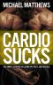 CARDIO SUCKS · the Simple Science of Losing Fat Fast...Not Muscle (The Muscle for Life Series Book 5)