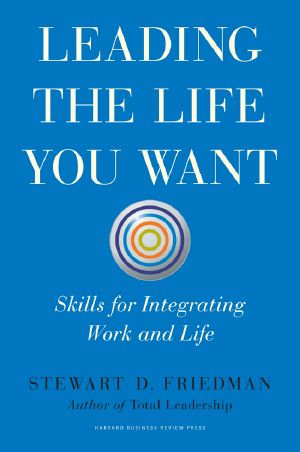 Leading the Life You Want · Skills for Integrating Work and Life