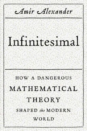 Infinitesimal · How a Dangerous Mathematical Theory Shaped the Modern World