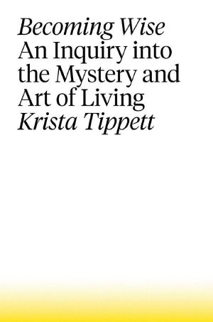 Becoming Wise · An Inquiry into the Mystery and Art of Living