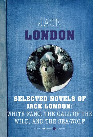 Selected Novels of Jack London · the Call of the Wild, the Sea-Wolf, and White Fang