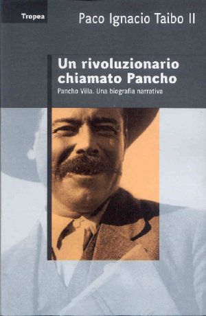 Un Rivoluzionario Chiamato Pancho. Pancho Villa. Una biografia narrativa