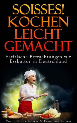 Soisses! Kochen leicht gemacht · Satirische Betrachtungen zur Esskultur in Deutschland