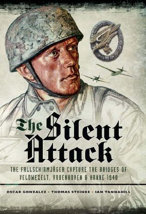 The Silent Attack · The Taking of the Bridges at Veldwezelt, Vroenhoven and Kanne in Belgium by German Paratroops, 10 May 1940