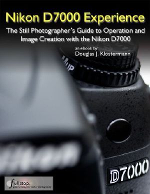 Nikon D7000 Experience - the Still Photographer's Guide to Operation and Image Creation With the Nikon D7000