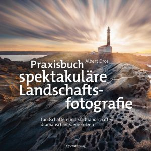Praxisbuch spektakuläre Landschaftsfotografie · Landschaften und Stadtlandschaften dramatisch in Szene setzen