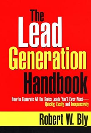 The Lead Generation Handbook · How to Generate All the Sales Leads You'll Ever Need Quickly, Easily, and Inexpensively